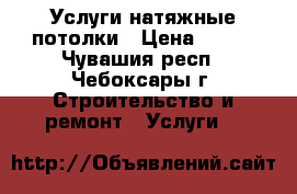 Услуги натяжные потолки › Цена ­ 250 - Чувашия респ., Чебоксары г. Строительство и ремонт » Услуги   